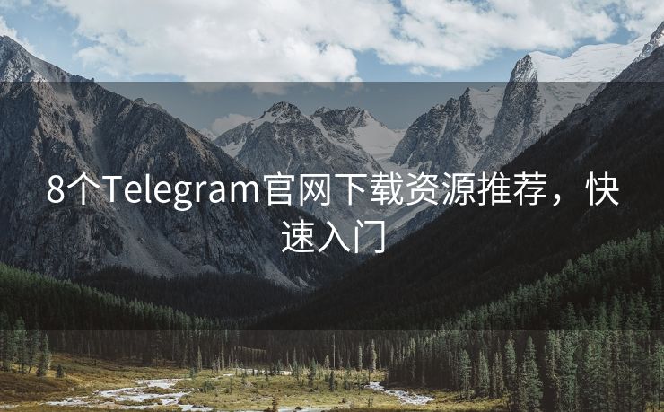 8个Telegram官网下载资源推荐，快速入门