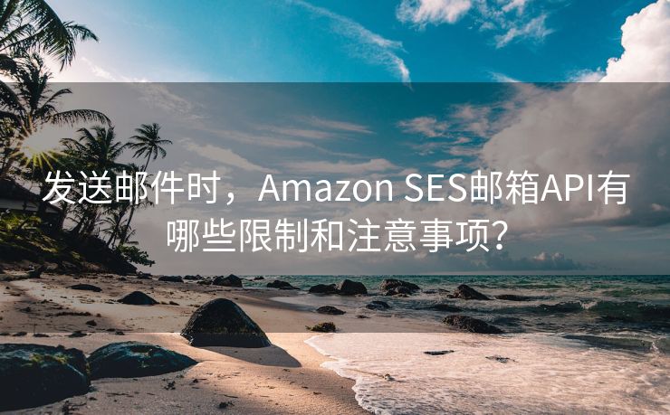 发送邮件时，Amazon SES邮箱API有哪些限制和注意事项？