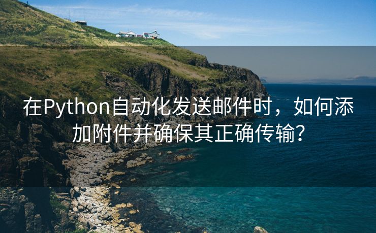 在Python自动化发送邮件时，如何添加附件并确保其正确传输？