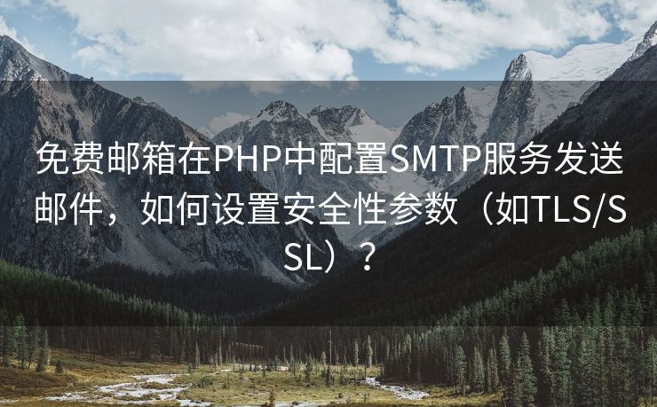 免费邮箱在PHP中配置SMTP服务发送邮件，如何设置安全性参数（如TLS/SSL）？