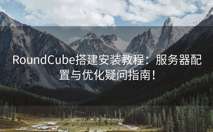 RoundCube搭建安装教程：服务器配置与优化疑问指南！