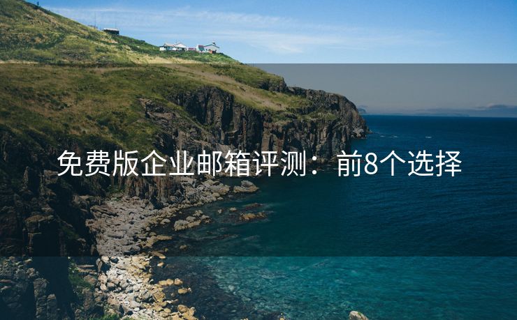 免费版企业邮箱评测：前8个选择