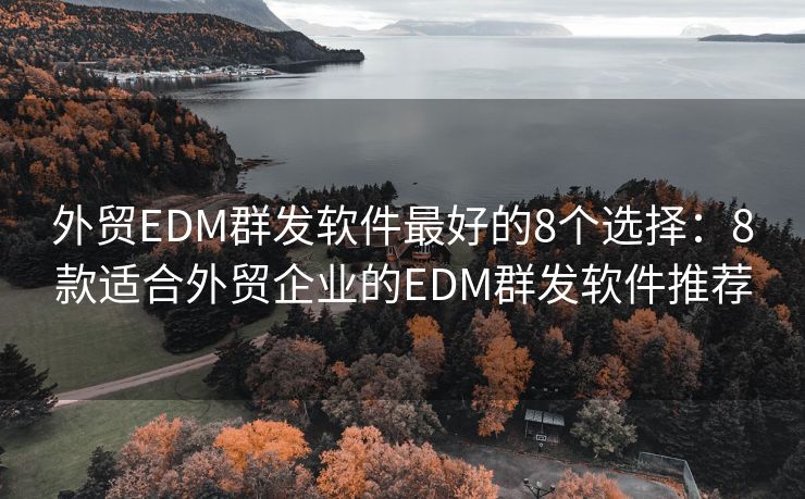 外贸EDM群发软件最好的8个选择：8款适合外贸企业的EDM群发软件推荐