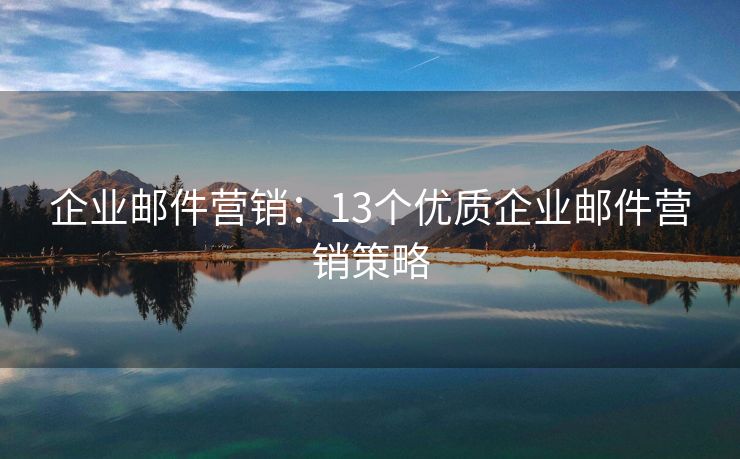 企业邮件营销：13个优质企业邮件营销策略