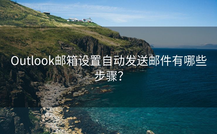 Outlook邮箱设置自动发送邮件有哪些步骤？