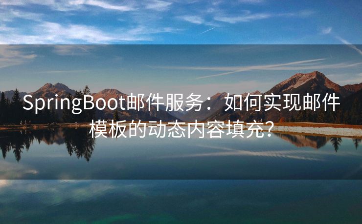 SpringBoot邮件服务：如何实现邮件模板的动态内容填充？