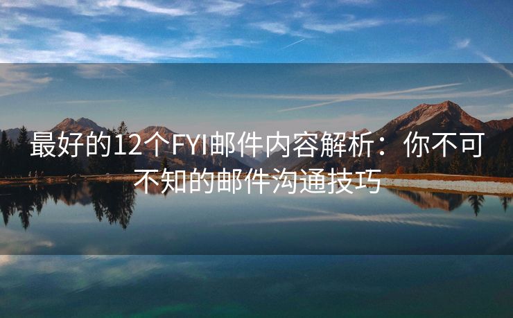 最好的12个FYI邮件内容解析：你不可不知的邮件沟通技巧