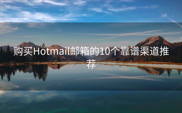 购买Hotmail邮箱的10个靠谱渠道推荐