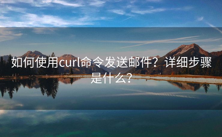 如何使用curl命令发送邮件？详细步骤是什么？