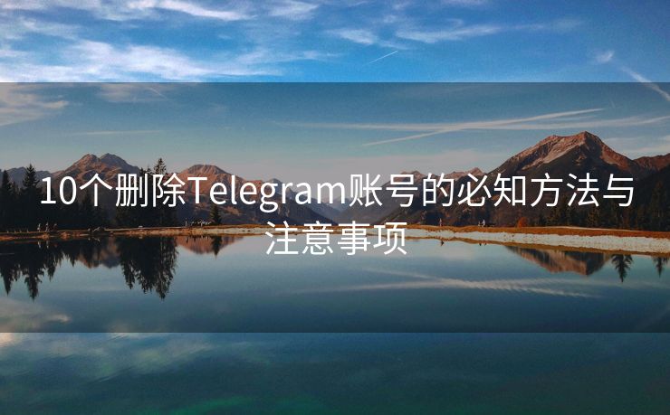 10个删除Telegram账号的必知方法与注意事项