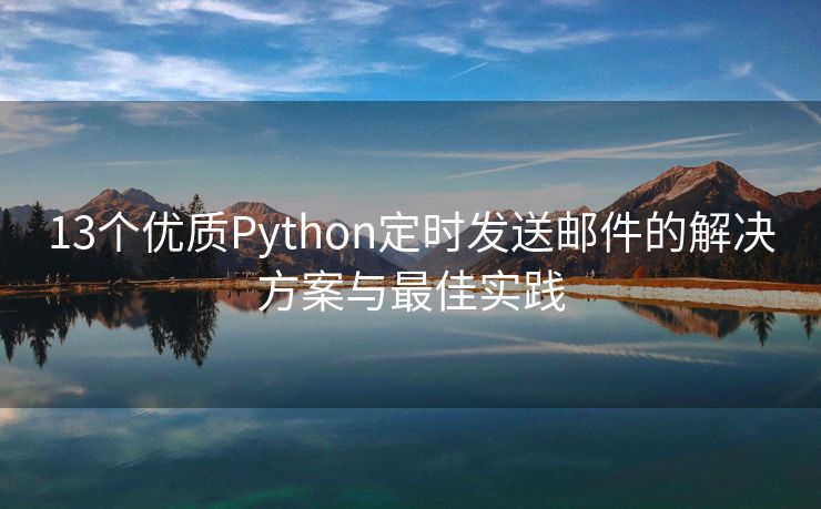 13个优质Python定时发送邮件的解决方案与最佳实践