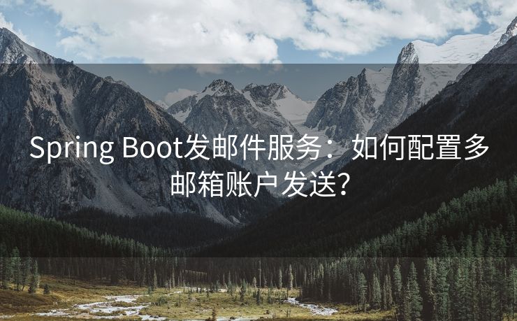 Spring Boot发邮件服务：如何配置多邮箱账户发送？