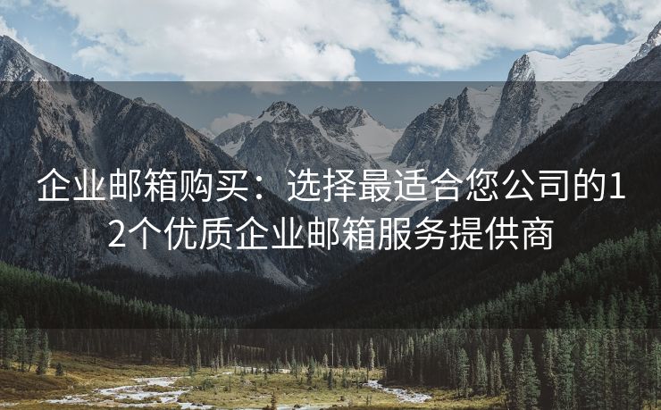 企业邮箱购买：选择最适合您公司的12个优质企业邮箱服务提供商