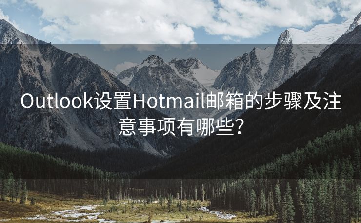 Outlook设置Hotmail邮箱的步骤及注意事项有哪些？