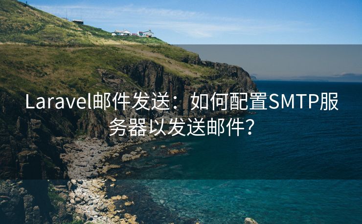 Laravel邮件发送：如何配置SMTP服务器以发送邮件？