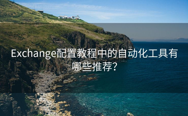 Exchange配置教程中的自动化工具有哪些推荐？