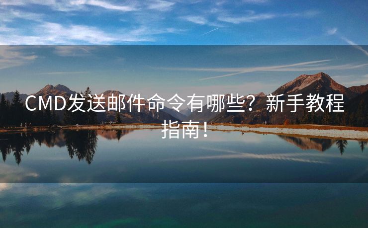 CMD发送邮件命令有哪些？新手教程指南！