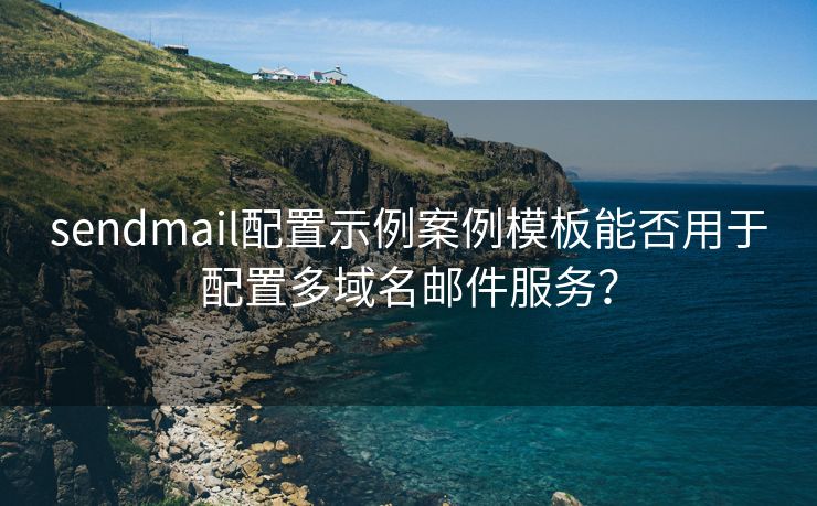 sendmail配置示例案例模板能否用于配置多域名邮件服务？