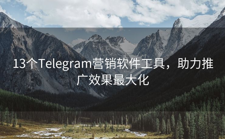 13个Telegram营销软件工具，助力推广效果最大化