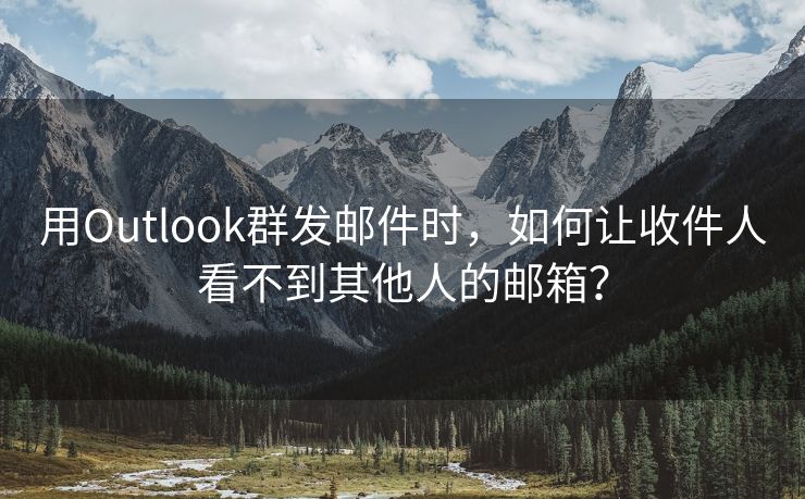 用Outlook群发邮件时，如何让收件人看不到其他人的邮箱？