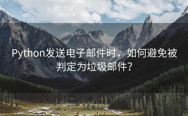 Python发送电子邮件时，如何避免被判定为垃圾邮件？