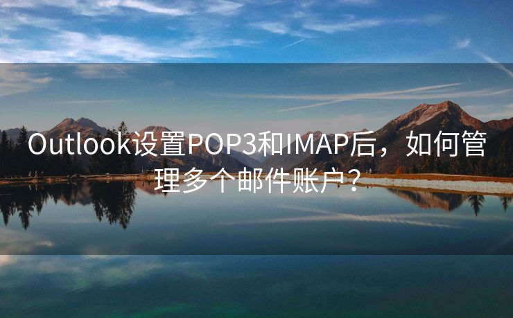 Outlook设置POP3和IMAP后，如何管理多个邮件账户？