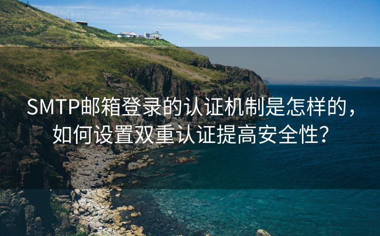 SMTP邮箱登录的认证机制是怎样的，如何设置双重认证提高安全性？