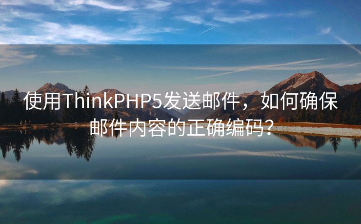 使用ThinkPHP5发送邮件，如何确保邮件内容的正确编码？