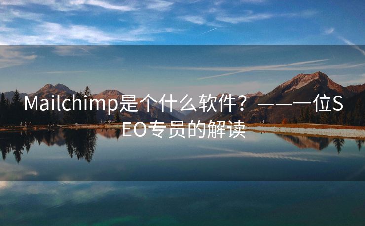 Mailchimp是个什么软件？——一位SEO专员的解读