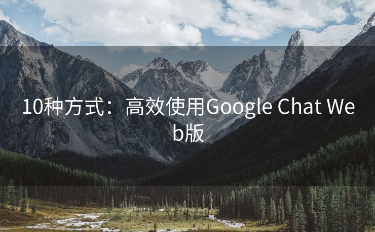 10种方式：高效使用Google Chat Web版