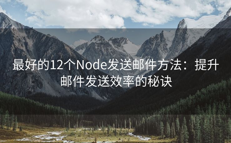 最好的12个Node发送邮件方法：提升邮件发送效率的秘诀