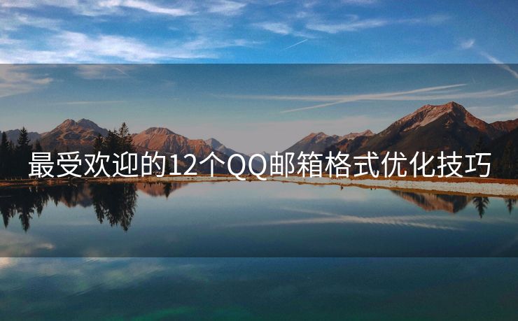 最受欢迎的12个QQ邮箱格式优化技巧