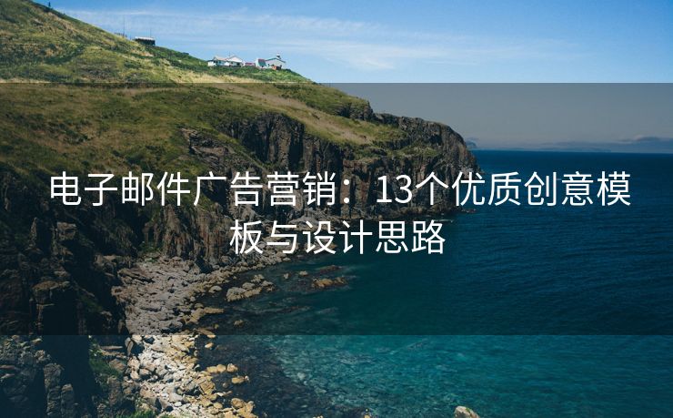 电子邮件广告营销：13个优质创意模板与设计思路