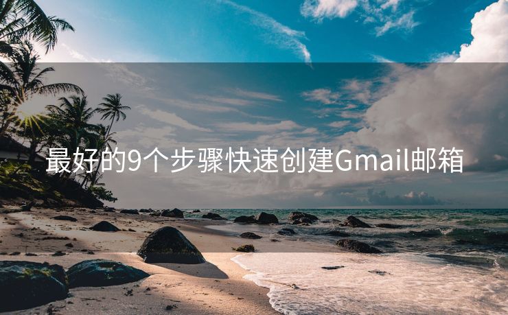 最好的9个步骤快速创建Gmail邮箱