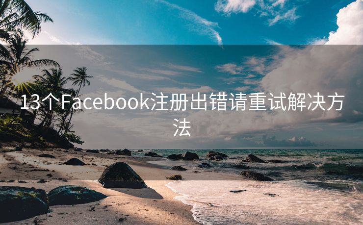 13个Facebook注册出错请重试解决方法