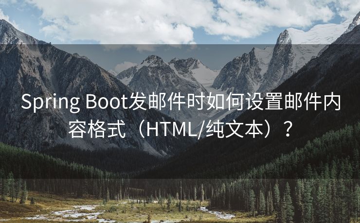 Spring Boot发邮件时如何设置邮件内容格式（HTML/纯文本）？