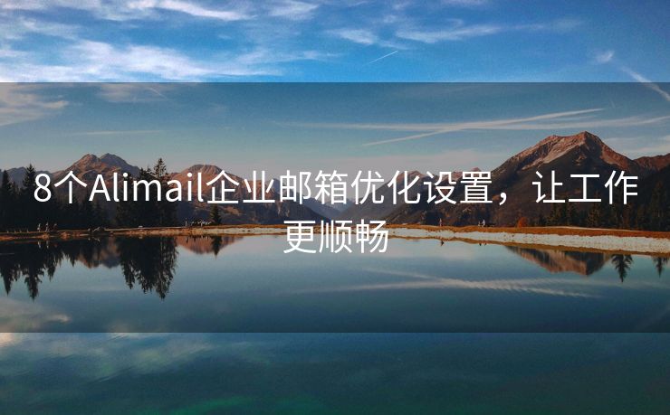 8个Alimail企业邮箱优化设置，让工作更顺畅