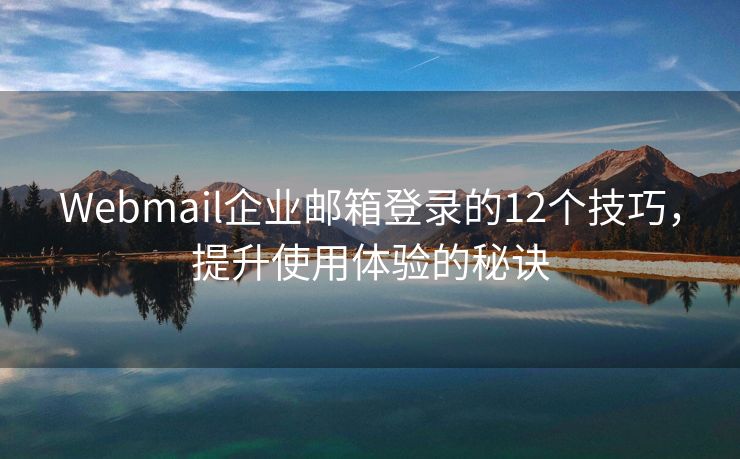 Webmail企业邮箱登录的12个技巧，提升使用体验的秘诀