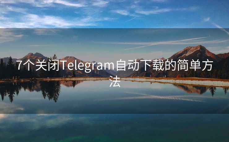 7个关闭Telegram自动下载的简单方法