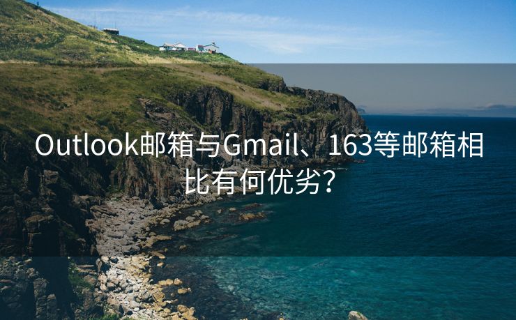 Outlook邮箱与Gmail、163等邮箱相比有何优劣？