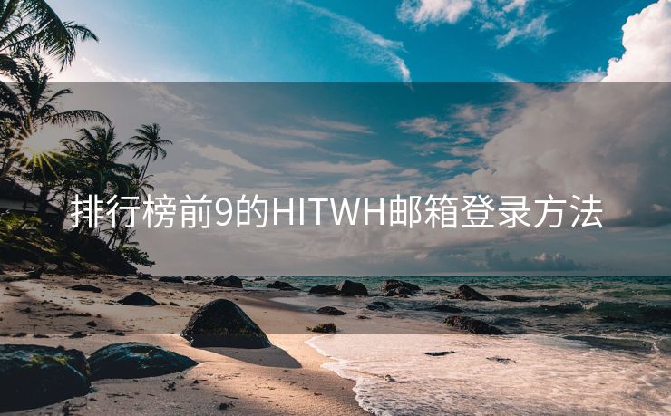 排行榜前9的HITWH邮箱登录方法