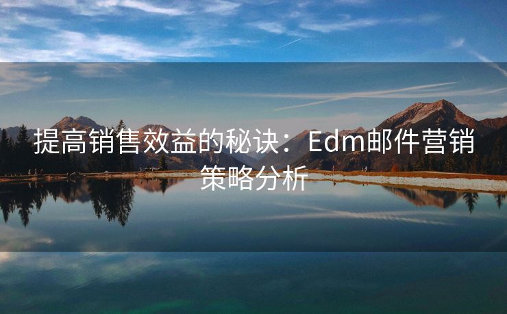 提高销售效益的秘诀：Edm邮件营销策略分析