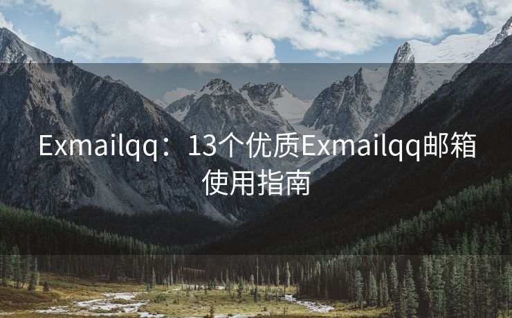 Exmailqq：13个优质Exmailqq邮箱使用指南