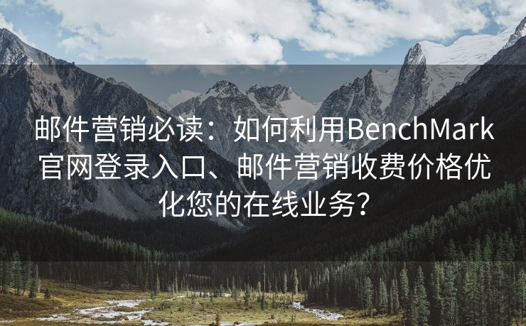 邮件营销必读：如何利用BenchMark官网登录入口、邮件营销收费价格优化您的在线业务？