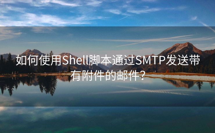 如何使用Shell脚本通过SMTP发送带有附件的邮件？