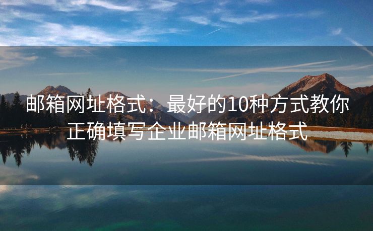 邮箱网址格式：最好的10种方式教你正确填写企业邮箱网址格式