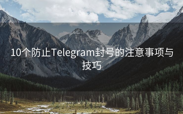 10个防止Telegram封号的注意事项与技巧