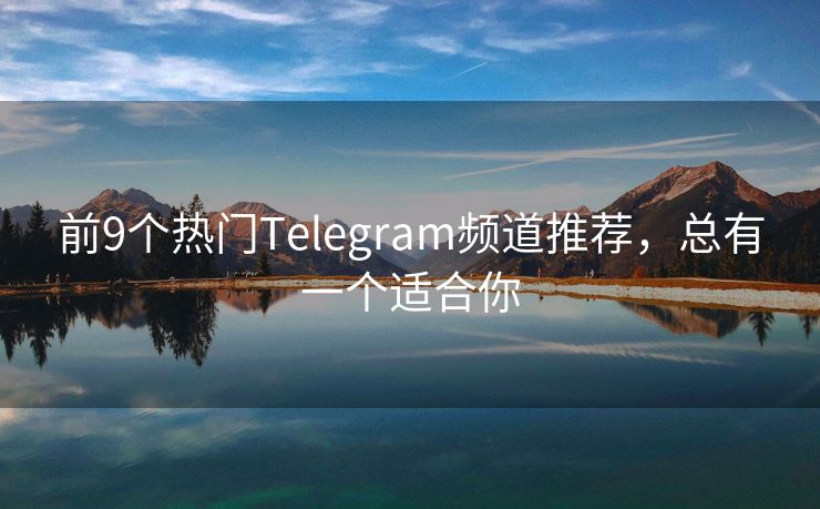 前9个热门Telegram频道推荐，总有一个适合你