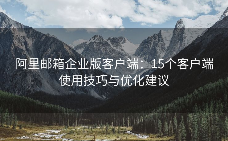 阿里邮箱企业版客户端：15个客户端使用技巧与优化建议