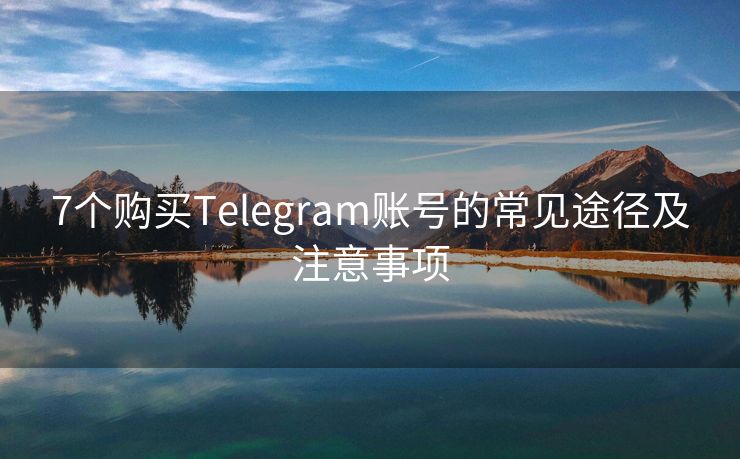 7个购买Telegram账号的常见途径及注意事项